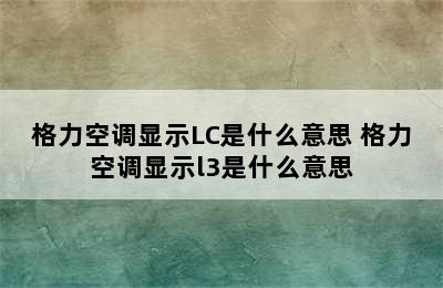 格力空调显示LC是什么意思 格力空调显示l3是什么意思